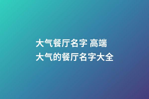 大气餐厅名字 高端大气的餐厅名字大全-第1张-公司起名-玄机派